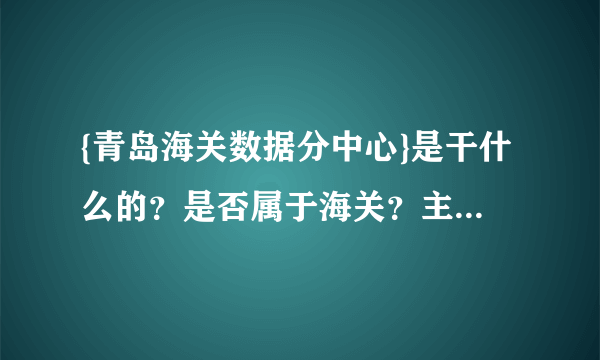 {青岛海关数据分中心}是干什么的？是否属于海关？主要职能是什么？