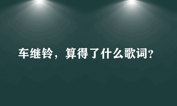 车继铃，算得了什么歌词？