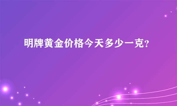 明牌黄金价格今天多少一克？