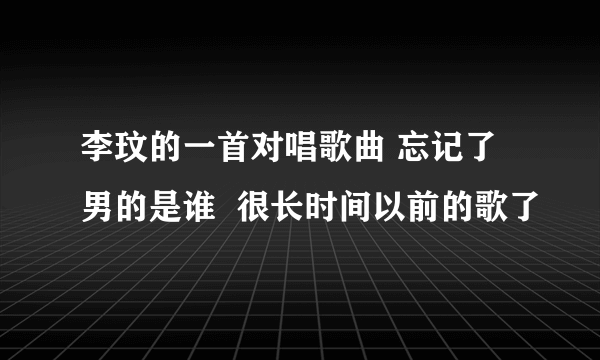 李玟的一首对唱歌曲 忘记了男的是谁  很长时间以前的歌了