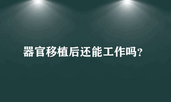 器官移植后还能工作吗？