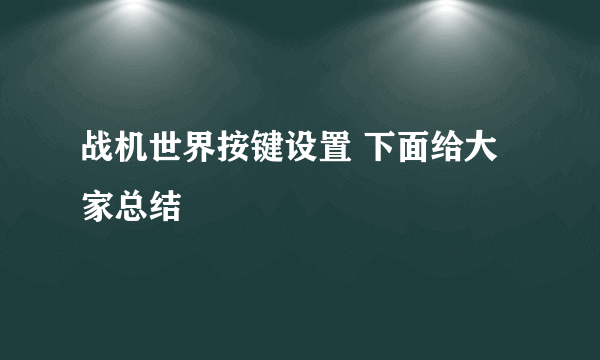 战机世界按键设置 下面给大家总结