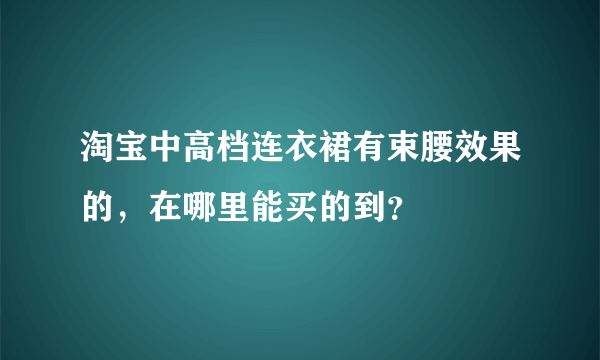 淘宝中高档连衣裙有束腰效果的，在哪里能买的到？