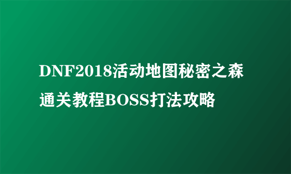 DNF2018活动地图秘密之森通关教程BOSS打法攻略