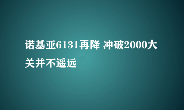 诺基亚6131再降 冲破2000大关并不遥远