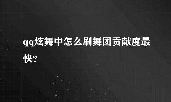 qq炫舞中怎么刷舞团贡献度最快？