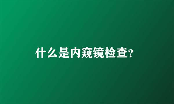 什么是内窥镜检查？