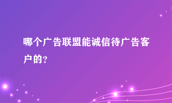 哪个广告联盟能诚信待广告客户的？