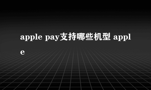 apple pay支持哪些机型 apple