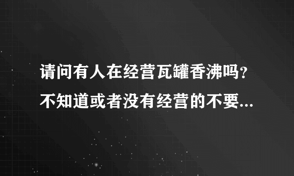 请问有人在经营瓦罐香沸吗？不知道或者没有经营的不要乱回答？