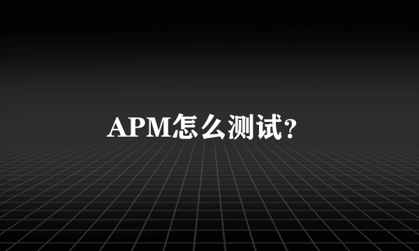 APM怎么测试？