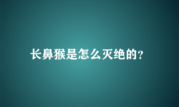 长鼻猴是怎么灭绝的？