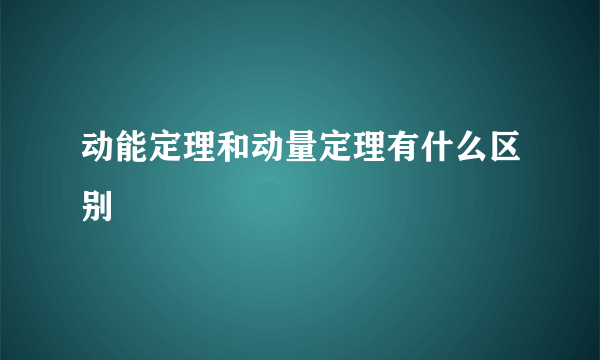 动能定理和动量定理有什么区别