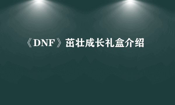 《DNF》茁壮成长礼盒介绍