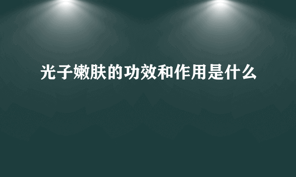 光子嫩肤的功效和作用是什么