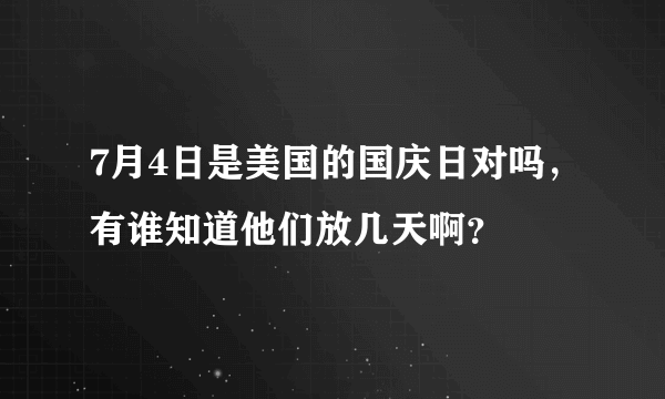 7月4日是美国的国庆日对吗，有谁知道他们放几天啊？