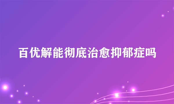 百优解能彻底治愈抑郁症吗