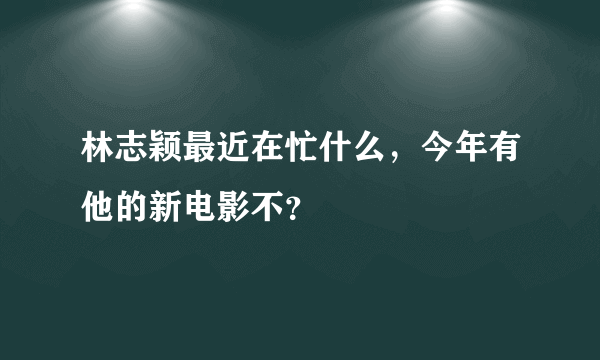 林志颖最近在忙什么，今年有他的新电影不？