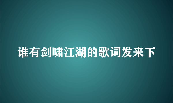 谁有剑啸江湖的歌词发来下