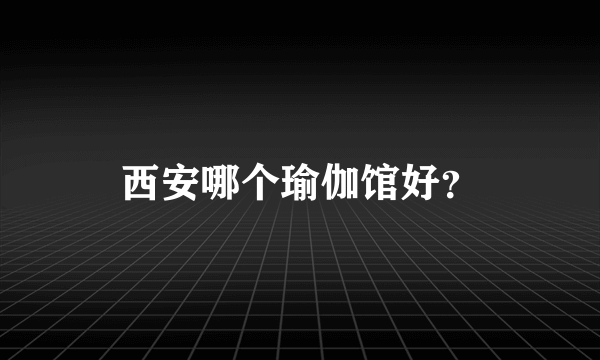 西安哪个瑜伽馆好？