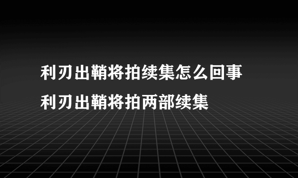 利刃出鞘将拍续集怎么回事 利刃出鞘将拍两部续集