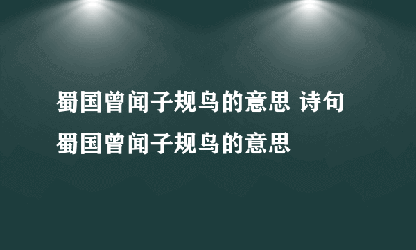 蜀国曾闻子规鸟的意思 诗句蜀国曾闻子规鸟的意思