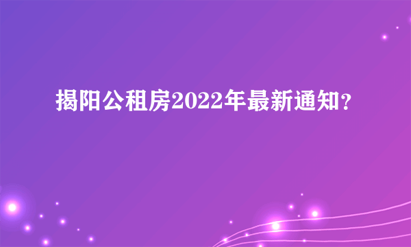 揭阳公租房2022年最新通知？