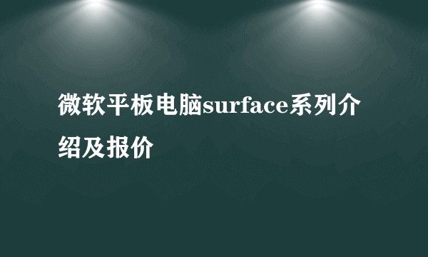 微软平板电脑surface系列介绍及报价