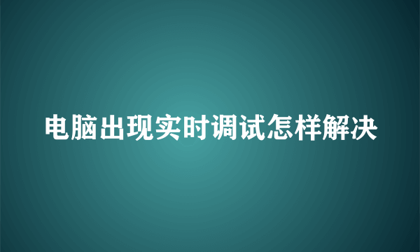 电脑出现实时调试怎样解决