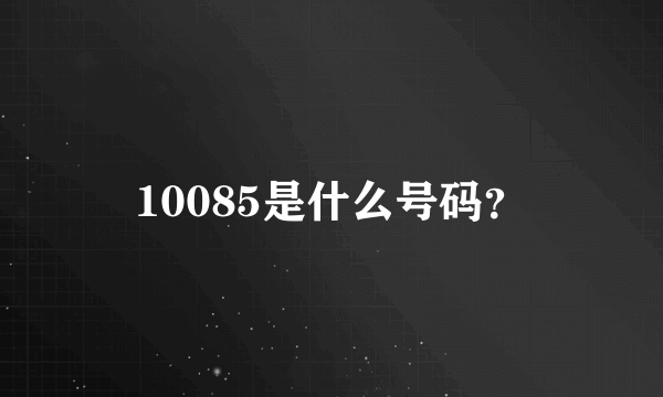 10085是什么号码？