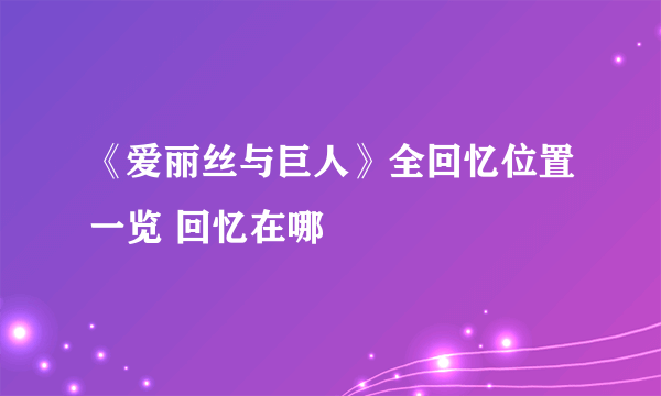 《爱丽丝与巨人》全回忆位置一览 回忆在哪