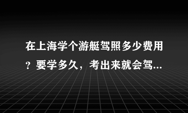 在上海学个游艇驾照多少费用？要学多久，考出来就会驾驶游艇了吗？