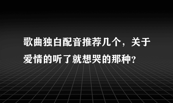 歌曲独白配音推荐几个，关于爱情的听了就想哭的那种？