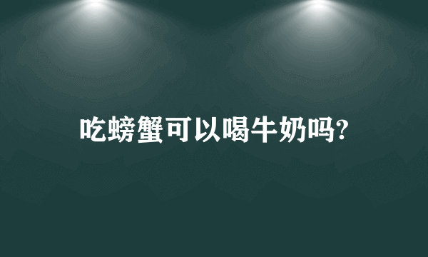 吃螃蟹可以喝牛奶吗?