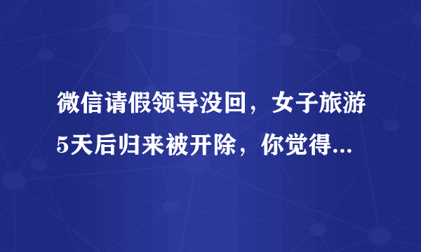 微信请假领导没回，女子旅游5天后归来被开除，你觉得谁对谁错？