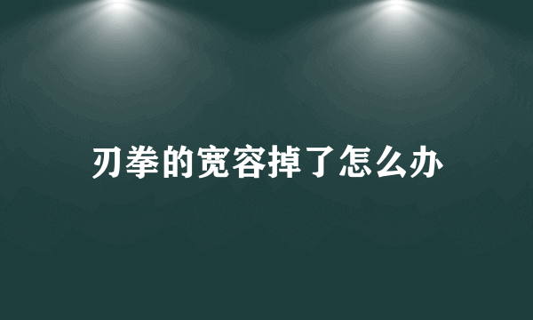 刃拳的宽容掉了怎么办