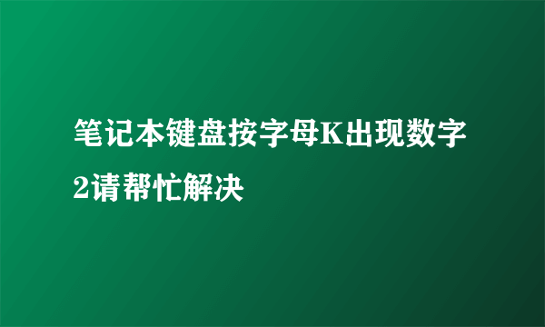 笔记本键盘按字母K出现数字2请帮忙解决