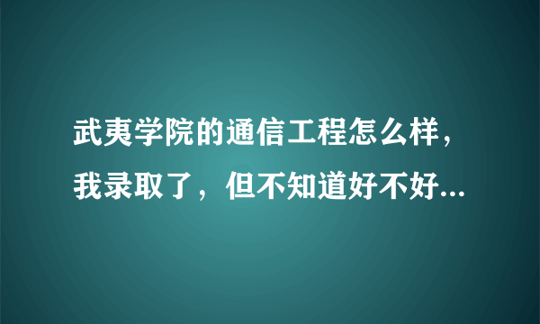 武夷学院的通信工程怎么样，我录取了，但不知道好不好?不好的话我就复读了