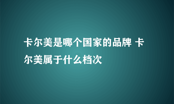 卡尔美是哪个国家的品牌 卡尔美属于什么档次