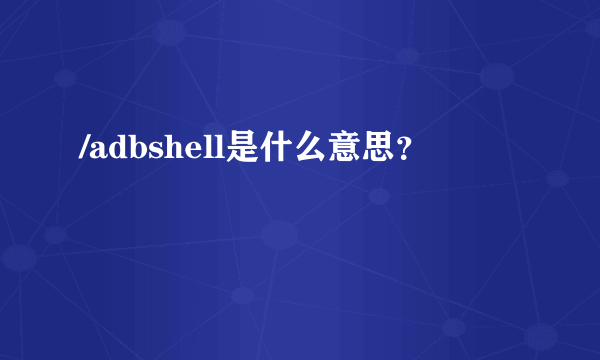 /adbshell是什么意思？