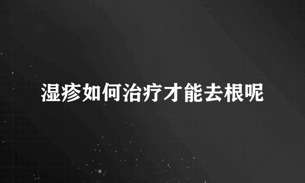 湿疹如何治疗才能去根呢