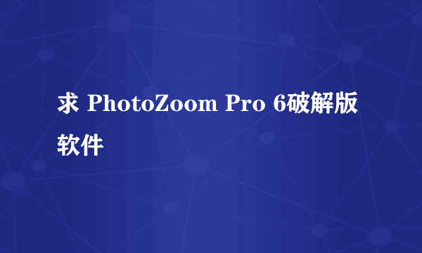 求 PhotoZoom Pro 6破解版软件