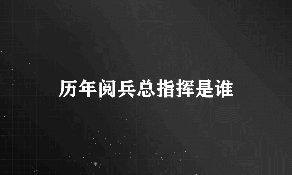 历年阅兵总指挥是谁