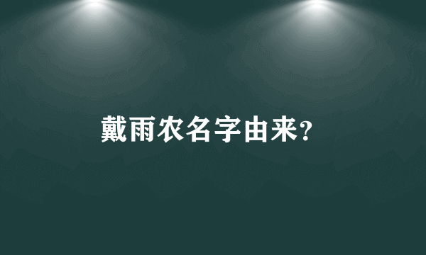 戴雨农名字由来？