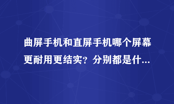 曲屏手机和直屏手机哪个屏幕更耐用更结实？分别都是什么材质的。