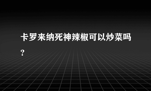 卡罗来纳死神辣椒可以炒菜吗？