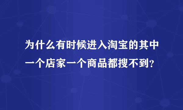 为什么有时候进入淘宝的其中一个店家一个商品都搜不到？