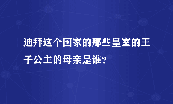 迪拜这个国家的那些皇室的王子公主的母亲是谁？