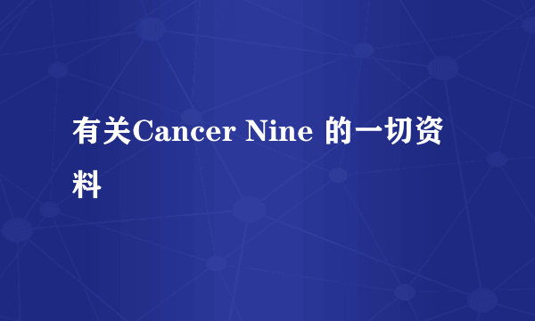 有关Cancer Nine 的一切资料