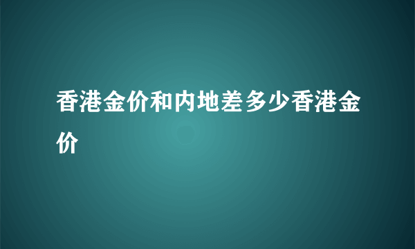 香港金价和内地差多少香港金价